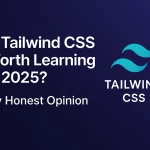 Is Tailwind CSS Worth Learning in 2025? My Honest Opinion After Using It